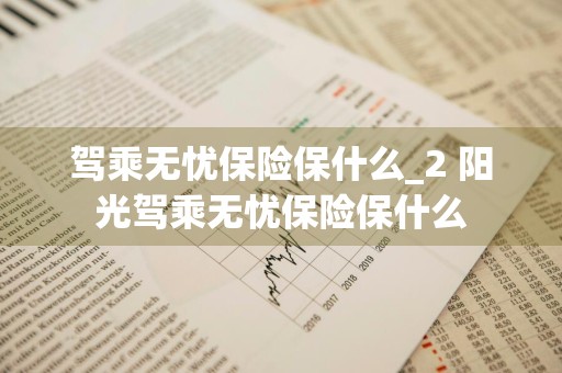 驾乘无忧保险保什么_2 阳光驾乘无忧保险保什么