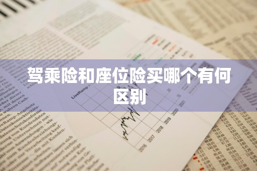 驾乘险和座位险买哪个有何区别