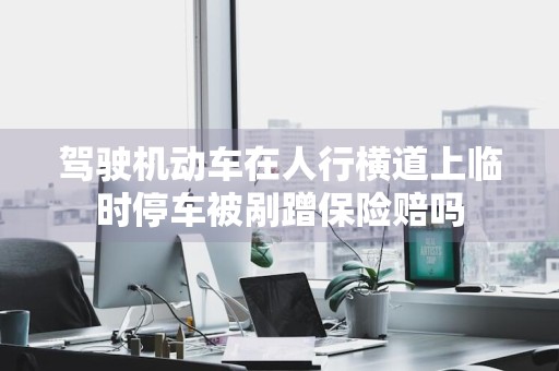 驾驶机动车在人行横道上临时停车被剐蹭保险赔吗