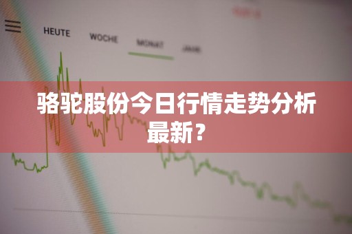 骆驼股份今日行情走势分析最新？