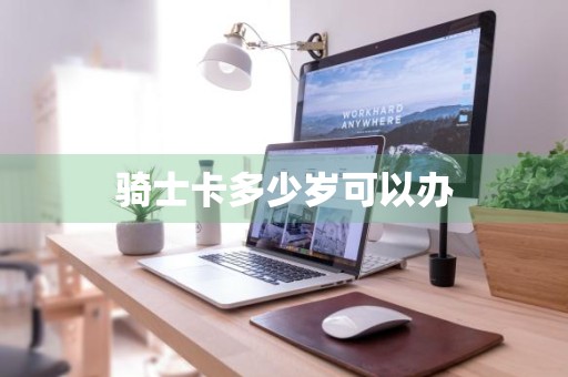 骑士卡多少岁可以办