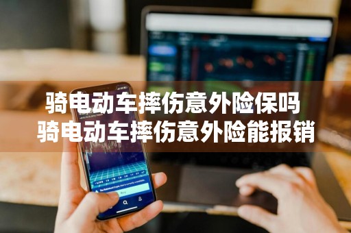 骑电动车摔伤意外险保吗 骑电动车摔伤意外险能报销吗