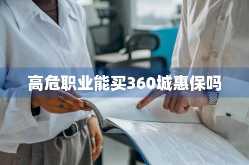 高危职业能买360城惠保吗