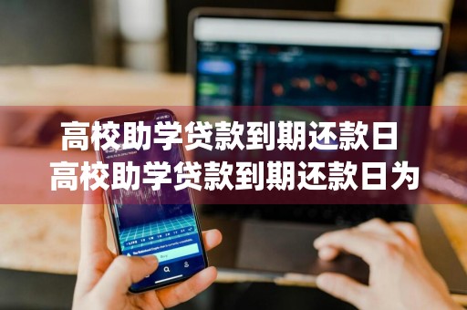 高校助学贷款到期还款日 高校助学贷款到期还款日为( )