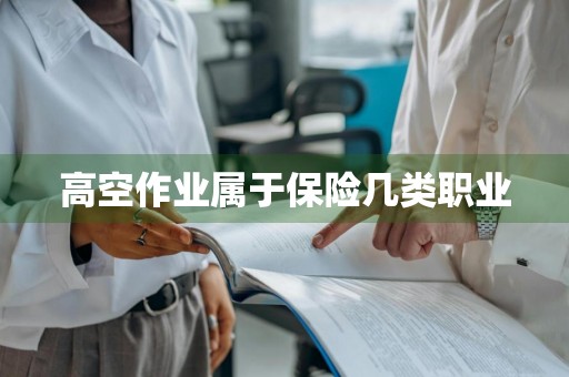 高空作业属于保险几类职业