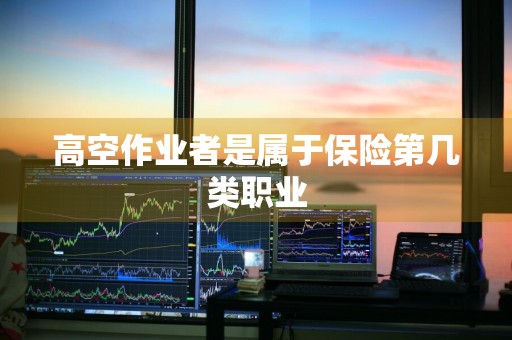 高空作业者是属于保险第几类职业