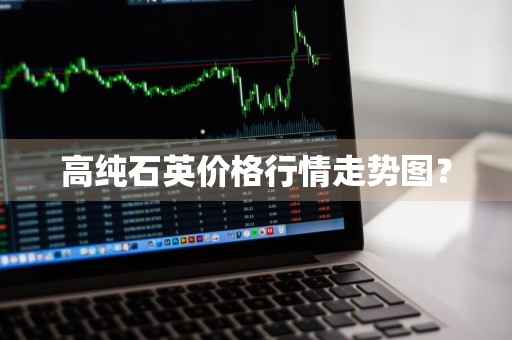 高纯石英价格行情走势图？