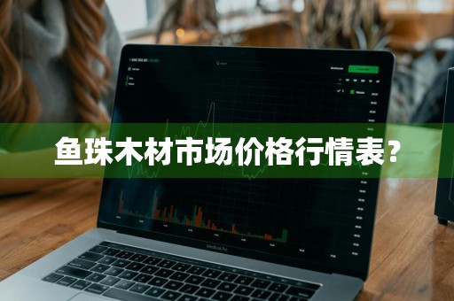 鱼珠木材市场价格行情表？