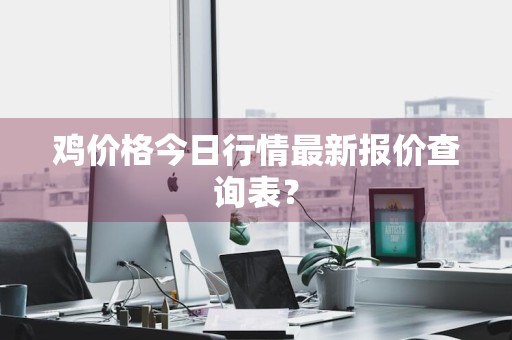 鸡价格今日行情最新报价查询表？