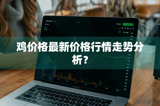 鸡价格最新价格行情走势分析？