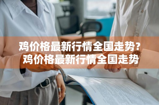 鸡价格最新行情全国走势？ 鸡价格最新行情全国走势图