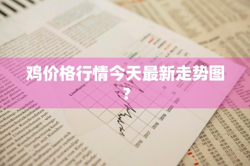 鸡价格行情今天最新走势图？