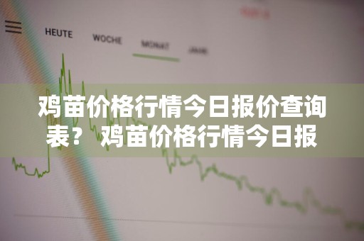 鸡苗价格行情今日报价查询表？ 鸡苗价格行情今日报价查询表最新