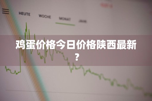鸡蛋价格今日价格陕西最新？