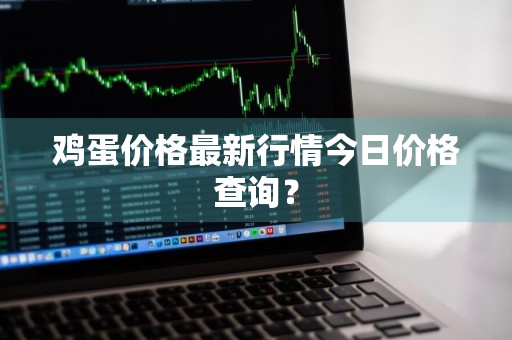 鸡蛋价格最新行情今日价格查询?