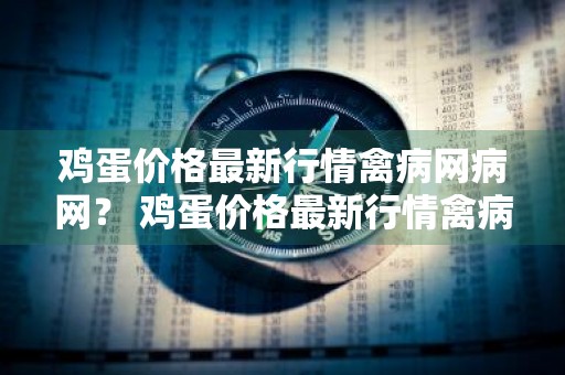 鸡蛋价格最新行情禽病网病网？ 鸡蛋价格最新行情禽病网病网