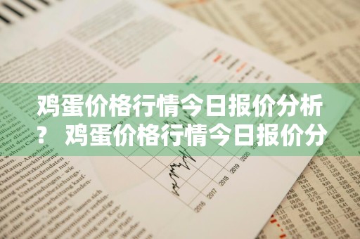鸡蛋价格行情今日报价分析？ 鸡蛋价格行情今日报价分析图