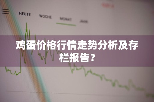 鸡蛋价格行情走势分析及存栏报告？