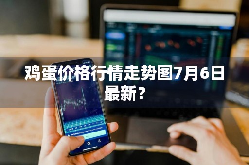 鸡蛋价格行情走势图7月6日最新？