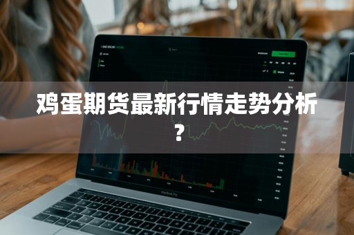 鸡蛋期货最新行情走势分析？