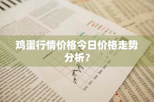 鸡蛋行情价格今日价格走势分析？
