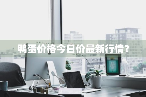 鸭蛋价格今日价最新行情？