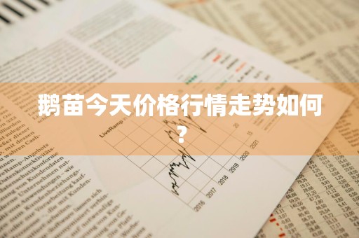 鹅苗今天价格行情走势如何？
