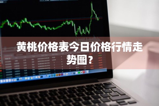 黄桃价格表今日价格行情走势图？