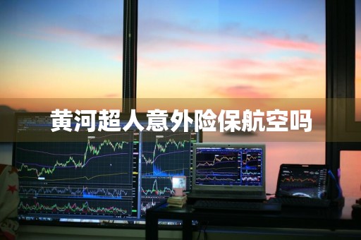 黄河超人意外险保航空吗