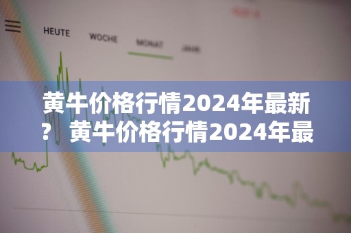 黄牛价格行情2024年最新？ 黄牛价格行情2024年最新消息