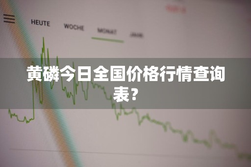 黄磷今日全国价格行情查询表？