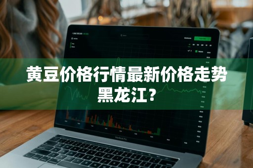 黄豆价格行情最新价格走势黑龙江？