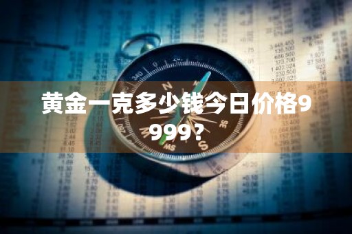 黄金一克多少钱今日价格9999？
