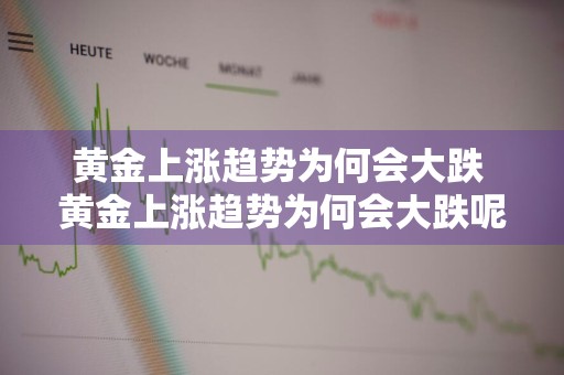 黄金上涨趋势为何会大跌 黄金上涨趋势为何会大跌呢
