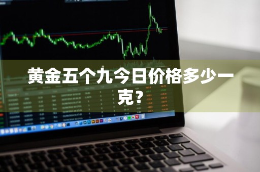 黄金五个九今日价格多少一克?
