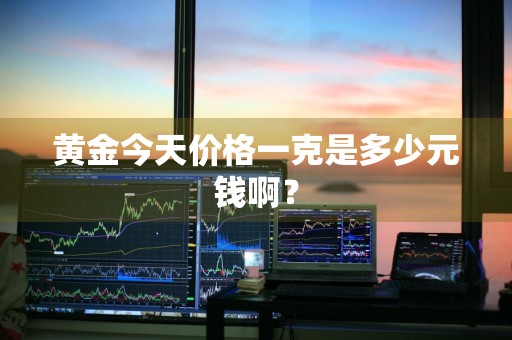 黄金今天价格一克是多少元钱啊？