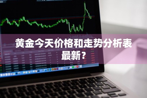 黄金今天价格和走势分析表最新？