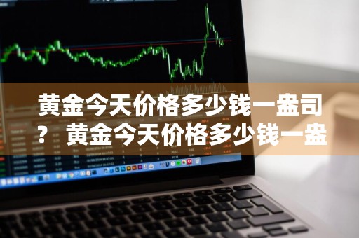 黄金今天价格多少钱一盎司？ 黄金今天价格多少钱一盎司啊