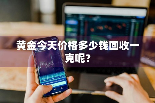 黄金今天价格多少钱回收一克呢？