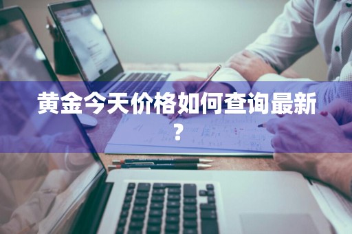 黄金今天价格如何查询最新？