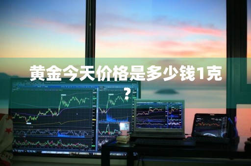 黄金今天价格是多少钱1克？