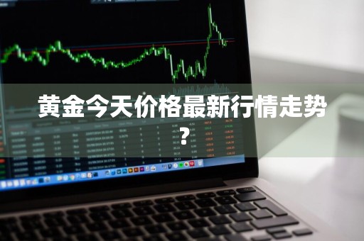 黄金今天价格最新行情走势？