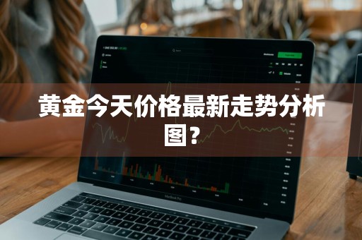 黄金今天价格最新走势分析图？