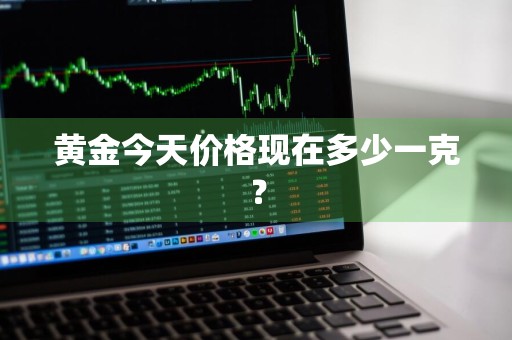 黄金今天价格现在多少一克？