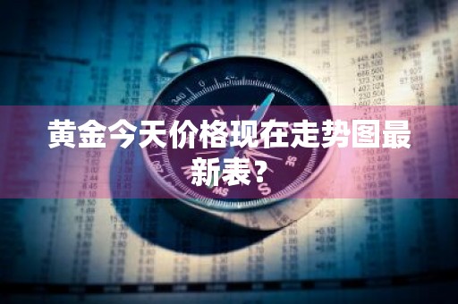 黄金今天价格现在走势图最新表？