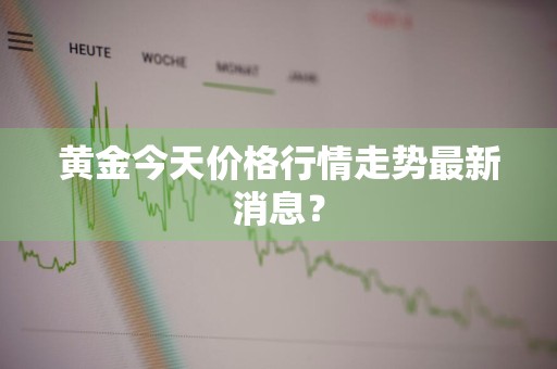 黄金今天价格行情走势最新消息？