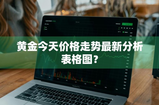 黄金今天价格走势最新分析表格图？