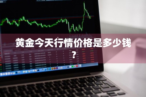 黄金今天行情价格是多少钱？