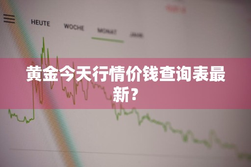 黄金今天行情价钱查询表最新?