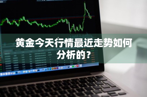 黄金今天行情最近走势如何分析的？